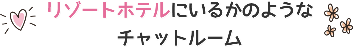 リゾートホテルにいるかのようなチャットルーム
