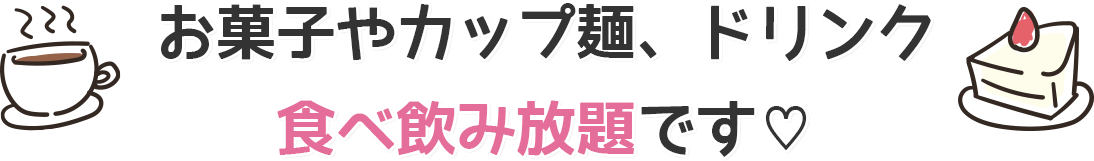 お菓子やカップ麺、ドリンク食べ飲み放題です♡