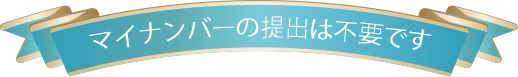 マイナンバーの提出は不要です